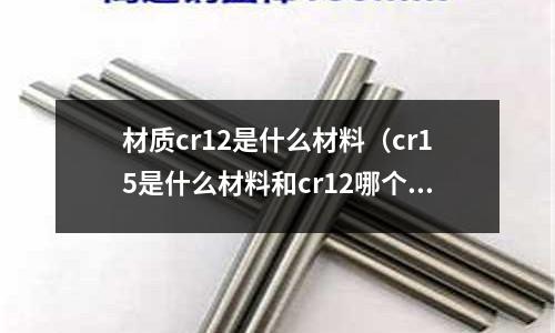 材質(zhì)cr12是什么材料(cr15是什么材料和cr12哪個材質(zhì)好)