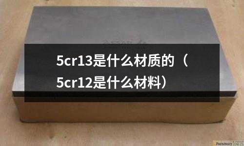 5cr13是什么材質的（5cr12是什么材料）