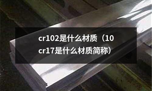 cr102是什么材質（10cr17是什么材質簡稱）