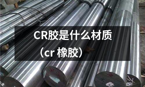 CR膠是什么材質(zhì)(cr 橡膠)