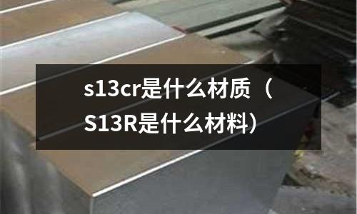 s13cr是什么材質(zhì)（S13R是什么材料）