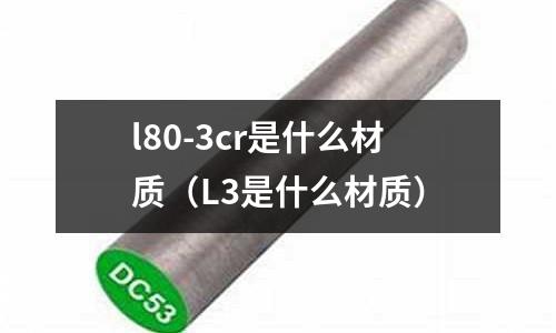 l80-3cr是什么材質(zhì)（L3是什么材質(zhì)）