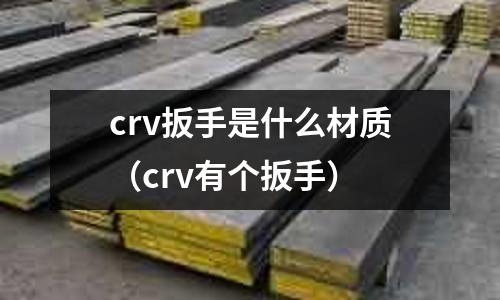 crv扳手是什么材質(zhì)（crv有個扳手）