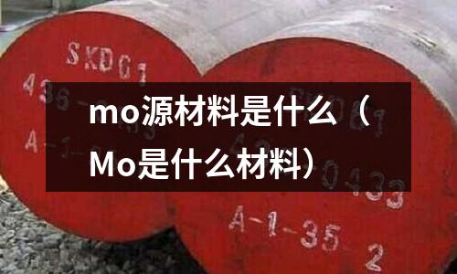 mo源材料是什么(Mo是什么材料)