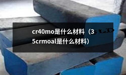 cr40mo是什么材料（35crmoal是什么材料）