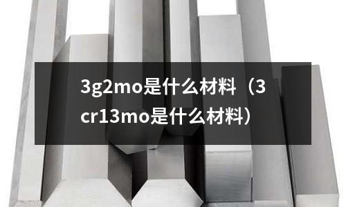 3g2mo是什么材料（3cr13mo是什么材料）