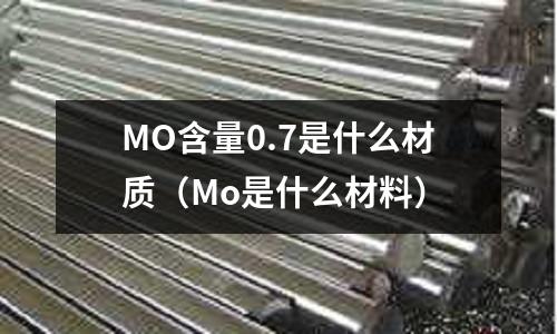 MO含量0.7是什么材質（Mo是什么材料）