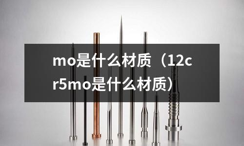 mo是什么材質(zhì)(12cr5mo是什么材質(zhì))