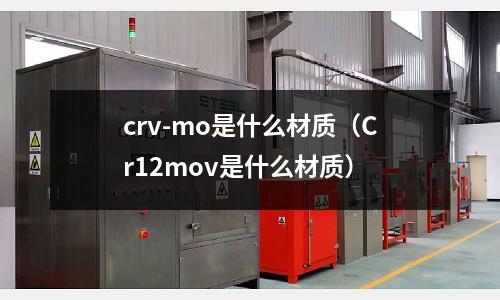 crv-mo是什么材質(zhì)（Cr12mov是什么材質(zhì)）