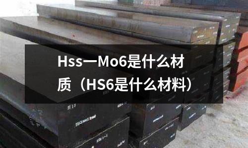 Hss一Mo6是什么材質（HS6是什么材料）
