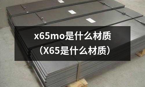 x65mo是什么材質(zhì)（X65是什么材質(zhì)）