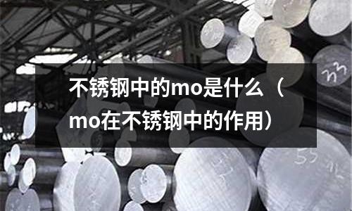不銹鋼中的mo是什么（mo在不銹鋼中的作用）