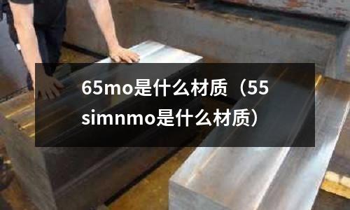 65mo是什么材質(zhì)（55simnmo是什么材質(zhì)）