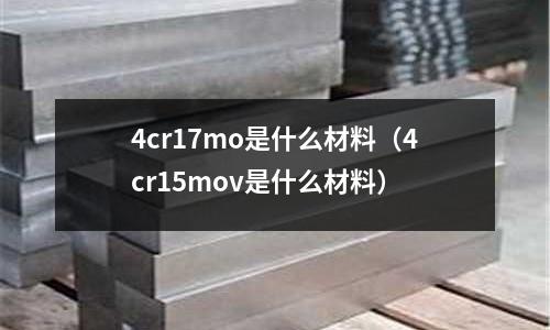 4cr17mo是什么材料（4cr15mov是什么材料）