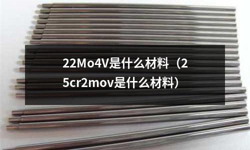 22Mo4V是什么材料（25cr2mov是什么材料）