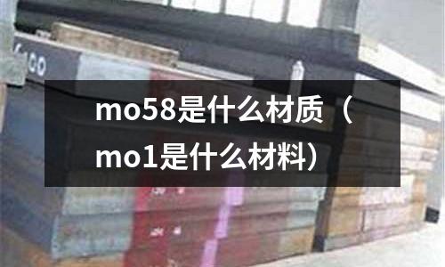 mo58是什么材質(zhì)（mo1是什么材料）