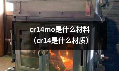 cr14mo是什么材料（cr14是什么材質）