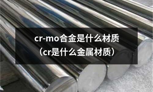 cr-mo合金是什么材質（cr是什么金屬材質）