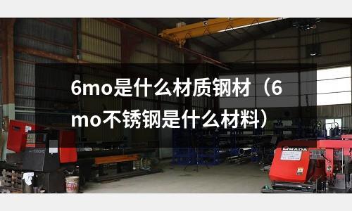6mo是什么材質鋼材(6mo不銹鋼是什么材料)