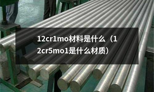 12cr1mo材料是什么（12cr5mo1是什么材質(zhì)）