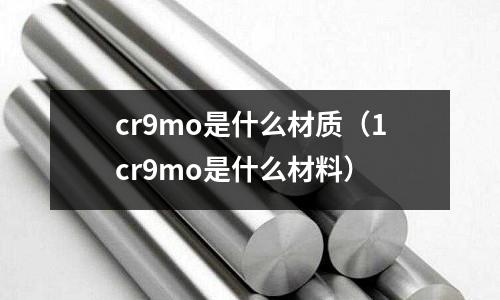 cr9mo是什么材質(zhì)(1cr9mo是什么材料)