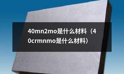 40mn2mo是什么材料（40crmnmo是什么材料）