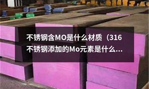 不銹鋼含MO是什么材質(zhì)(316不銹鋼添加的Mo元素是什么)