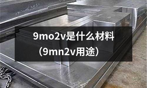 9mo2v是什么材料（9mn2v用途）