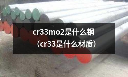 cr33mo2是什么鋼（cr33是什么材質）