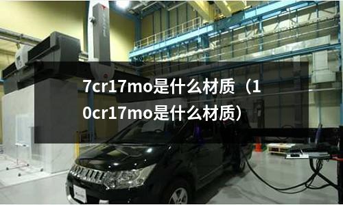 7cr17mo是什么材質(10cr17mo是什么材質)