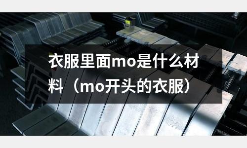 衣服里面mo是什么材料（mo開頭的衣服）