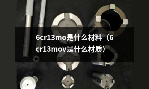 6cr13mo是什么材料（6cr13mov是什么材質）