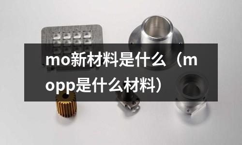 mo新材料是什么（mopp是什么材料）