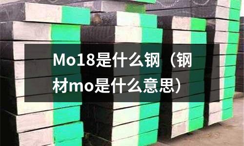 Mo18是什么鋼（鋼材mo是什么意思）