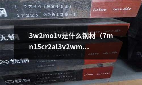 3w2mo1v是什么鋼材(7mn15cr2al3v2wmo什么材質)