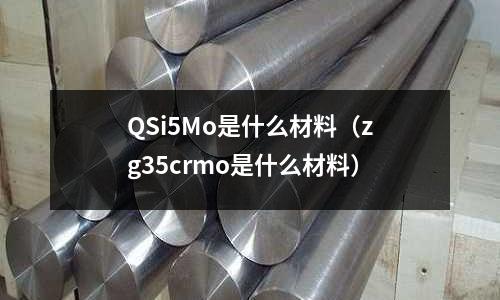 QSi5Mo是什么材料（zg35crmo是什么材料）