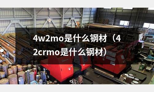 4w2mo是什么鋼材（42crmo是什么鋼材）