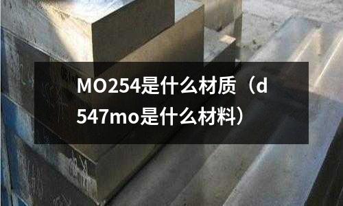 MO254是什么材質（d547mo是什么材料）
