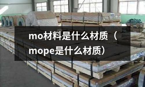 mo材料是什么材質(zhì)（mope是什么材質(zhì)）