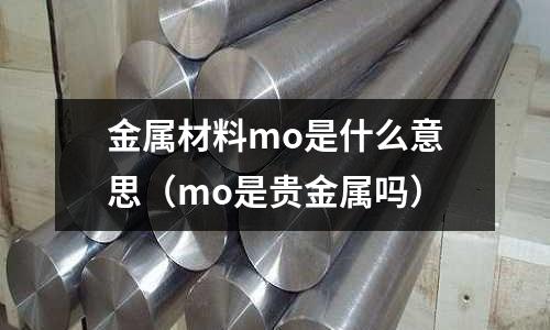 金屬材料mo是什么意思（mo是貴金屬嗎）