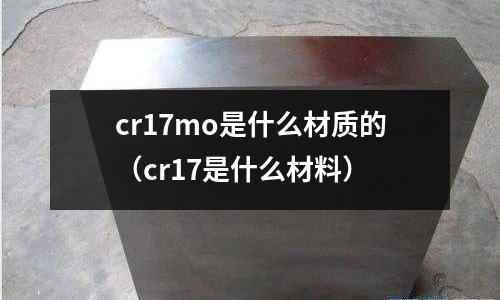 cr17mo是什么材質的(cr17是什么材料)