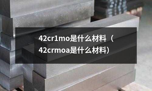 42cr1mo是什么材料(42crmoa是什么材料)