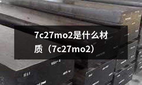 7c27mo2是什么材質（7c27mo2）