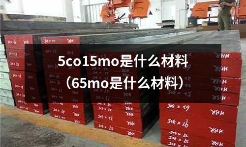 5co15mo是什么材料(65mo是什么材料)