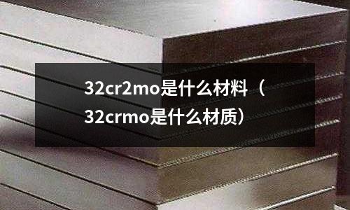 32cr2mo是什么材料（32crmo是什么材質）