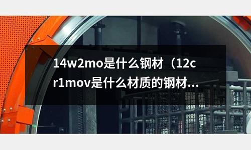 14w2mo是什么鋼材(12cr1mov是什么材質的鋼材)
