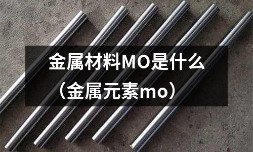 金屬材料MO是什么(金屬元素mo)