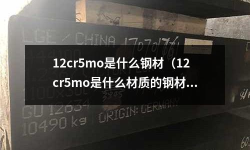 12cr5mo是什么鋼材（12cr5mo是什么材質(zhì)的鋼材）
