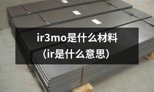 ir3mo是什么材料(ir是什么意思)