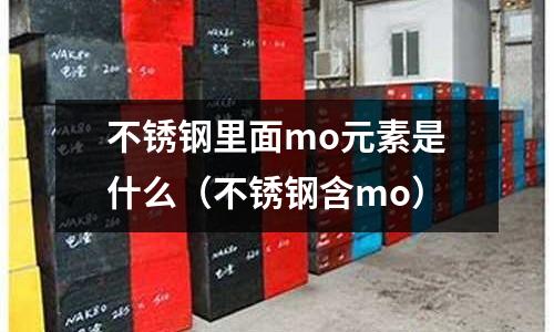 不銹鋼里面mo元素是什么(不銹鋼含mo)